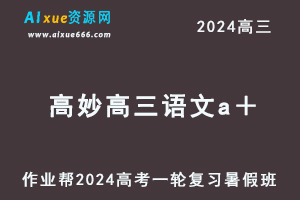 作业帮2024高妙高三语文a＋班暑假班24年高考语文一轮复习教程-办公模板库