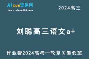 作业帮2024刘聪高三语文a+班暑假班24年高考语文一轮复习教程-办公模板库