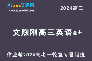 作业帮2024文煦刚高三英语a+班暑假班24年高考英语一轮复习教程-办公模板库