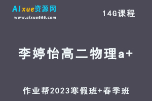 作业帮2023李婷怡高二物理a+视频教程+课程笔记（寒假班+春季班）-办公模板库