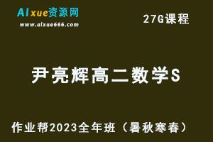 作业帮2023尹亮辉高二数学全年班视频教程+讲义（暑/秋/寒/春/班）-办公模板库