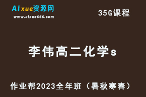 作业帮2023李伟高二化学s全年班视频教程+讲义（暑/秋/寒/春/班）-办公模板库