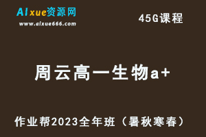 作业帮2023周云高一生物a+全年班视频教程+讲义（暑/秋/寒/春/班）-办公模板库