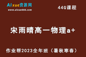 作业帮2023宋雨晴高一物理a+全年班视频教程+讲义（暑/秋/寒/春/班）-办公模板库