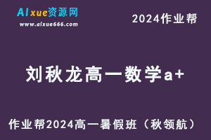 作业帮2024刘秋龙高一数学a+暑假班课程-办公模板库