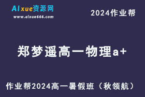 作业帮2024郑梦瑶高一物理a+暑假班课程-办公模板库