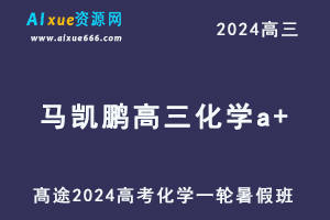 髙途2024马凯鹏高三化学a+班暑假班24年高考化学一轮复习网课教程-办公模板库