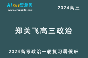 2024郑关飞高三政治暑假班课程郑关飞24年高考政治一轮复习网课视频教程-办公模板库