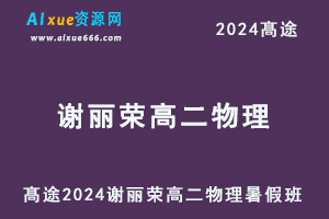 髙途2024谢丽荣高二物理暑假班视频课程-办公模板库