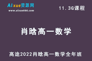 髙途2022肖晗高一数学全年班视频教程+讲义(暑/秋/寒/春班）-办公模板库