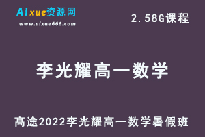 髙途2022李光耀高一数学暑假班视频教程+讲义-办公模板库