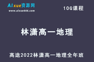 2022高途林潇高一地理全年班视频教程+讲义（暑/秋/寒/春/班）-办公模板库