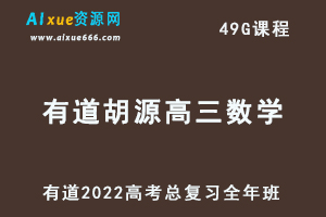 2022有道胡源高三数学全年班高考总复习视频教程+讲义+点睛班-办公模板库