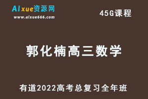 有道2022郭化楠高三数学全年班课程高考数学复习视频教程+讲义+点睛班-办公模板库