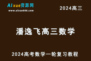 2024潘逸飞高三数学暑假班课程24年高考数学一轮复习网课视频教程-办公模板库