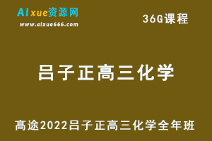 髙途2022吕子正高三化学全年班高考化学复习视频教程+讲义（暑秋寒春班）-办公模板库