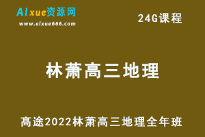 髙途2022林萧高三地理全年班高考地理复习视频教程+讲义-办公模板库