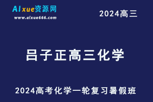 2024吕子正高三化学暑假班课程24年高考化学一轮复习视频教程-办公模板库