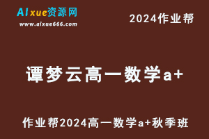 作业帮2024谭梦云高一数学a+秋季班视频教程+课堂笔记-办公模板库