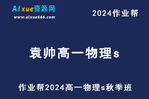 作业帮2024袁帅高一物理s秋季班视频教程+课堂笔记-办公模板库