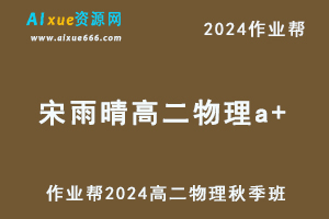 作业帮2024宋雨晴高二物理a+秋季班视频教程+课堂笔记-办公模板库