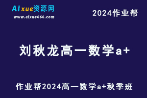 作业帮2024刘秋龙高一数学a+秋季班视频教程+课堂笔记-办公模板库