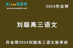 作业帮2024刘聪高三语文秋季班24年高考语文一轮复习视频教程+讲义-办公模板库