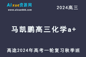 2024马凯鹏高三化学a+秋季班课程24年高考化学一轮复习视频教程-办公模板库