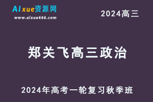 2024郑关飞高三政治秋季班24年高考政治一轮复习视频教程-办公模板库