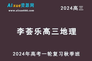 2024李荟乐高三地理秋季班24年高考地理一轮复习视频教程-办公模板库