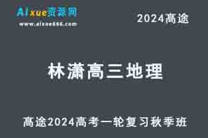 髙途2024林萧高三地理秋季班24年高考地理一轮复习视频教程-办公模板库