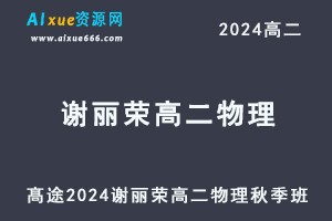 髙途2024谢丽荣高二物理秋季班视频教程-办公模板库