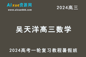 2024吴天洋高三数学暑假班+秋季班课程24年高考数学一轮复习网课教程-办公模板库