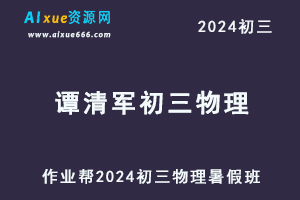 作业帮2024谭清军初三物理视频教程+课堂笔记暑假班-办公模板库