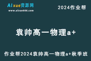 作业帮2024袁帅高一物理a+秋季班视频教程+课堂笔记+讲义-办公模板库