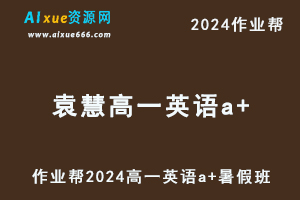 作业帮2024袁慧高一英语a+暑假班视频教程+课堂笔记-办公模板库