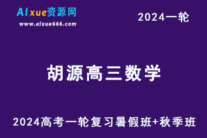 2024胡源数学网课24年高考胡源高三数学一轮复习视频教程（暑假班+秋季班+知识视频）-办公模板库