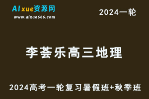 2024李荟乐地理课程24年高考李荟乐高三地理一轮复习暑假班+秋季班+知识视频-办公模板库