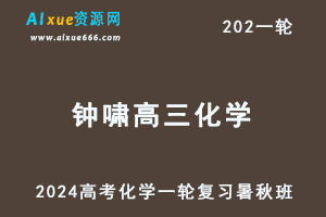 钟啸化学网课2024钟啸高三化学教程24年高考化学一轮复习（暑假班+秋季班+知识视频）-办公模板库