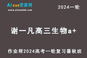 谢一凡高中生物网课作业帮2024谢一凡高三生物课程24年高考生物一轮复习（暑假班+秋季班）-办公模板库