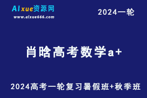 肖晗高中数学网课2024肖晗高三数学a+课程24年高考数学一轮复习（暑假班+秋季班）-办公模板库