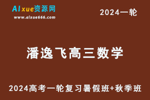 潘逸飞高中数学网课2024潘逸飞高三数学课程24年高考数学一轮复习（暑假班+秋季班）-办公模板库