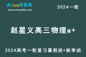 赵星义高中物理网课髙途2024赵星义高三物理a+课程24年高考物理一轮复习（暑假班+秋季班）-办公模板库