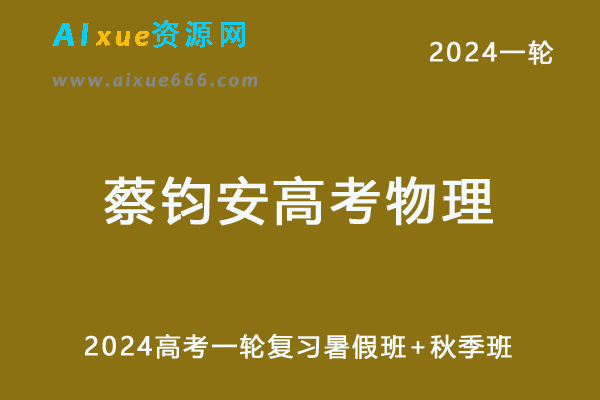 蔡钧安高中物理网课2024蔡钧安高三物理课程24年高考物理一轮复习（暑假班+秋季班）-办公模板库