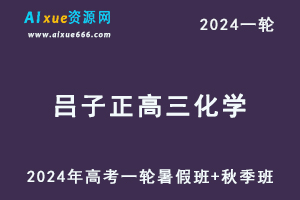 吕子正高中化学网课2024吕子正高三化学教程24年高考化学一轮复习（暑假班+秋季班）-办公模板库