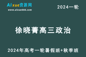 徐晓菁高中政治网课2024徐晓菁高三政治课程24年高考政治一轮复习（暑假班+秋季班）-办公模板库