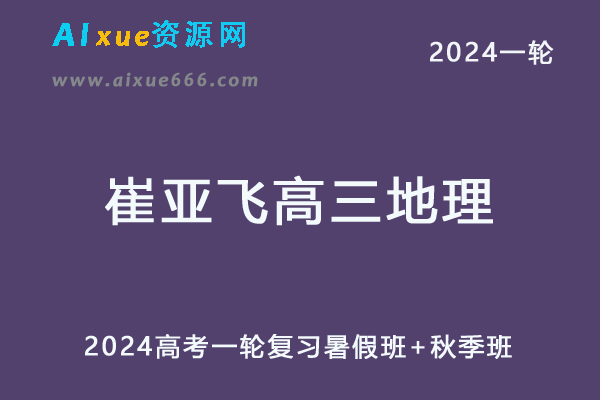 崔亚飞高中地理网课2024崔亚飞高三地理教程24年高考地理一轮复习（暑假班+秋季班）-办公模板库