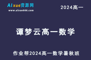 谭梦云高中数学网课作业帮2024谭梦云高一数学a+教程（暑假班+秋季班）-办公模板库