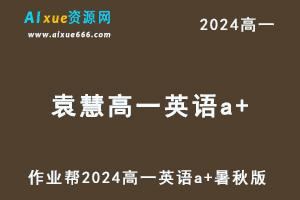 袁慧高中英语网课作业帮2024袁慧高一英语a+班教程（暑假班+秋季班）-办公模板库