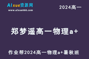 郑梦瑶高中物理网课作业帮2024郑梦瑶高一物理a+班（暑假班+秋季班）-办公模板库